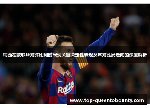 梅西在欧联杯对阵比利时展现关键决定性表现及其对胜局走向的深度解析