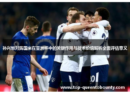 孙兴慜对阵国米在亚洲杯中的关键作用与战术价值解析全面评估意义