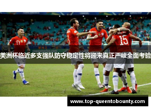 美洲杯临近多支强队防守稳定性将迎来真正严峻全面考验