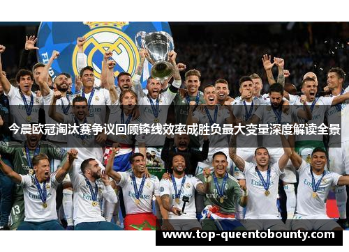 今晨欧冠淘汰赛争议回顾锋线效率成胜负最大变量深度解读全景 今晨欧冠淘汰赛争议回顾锋线效率成胜负最大变量深度解读全景