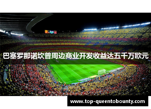 巴塞罗那诺坎普周边商业开发收益达五千万欧元