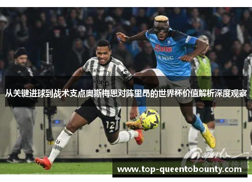 从关键进球到战术支点奥斯梅恩对阵里昂的世界杯价值解析深度观察 从关键进球到战术支点奥斯梅恩对阵里昂的世界杯价值解析深度观察