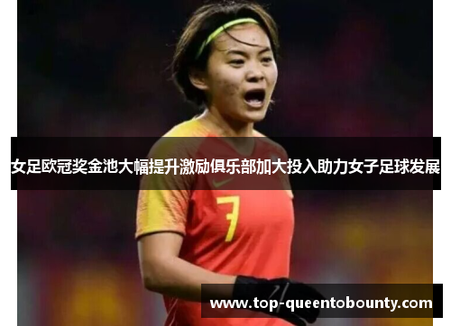 女足欧冠奖金池大幅提升激励俱乐部加大投入助力女子足球发展 女足欧冠奖金池大幅提升激励俱乐部加大投入助力女子足球发展