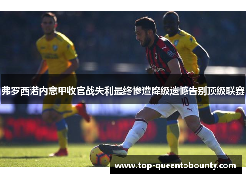 弗罗西诺内意甲收官战失利最终惨遭降级遗憾告别顶级联赛 弗罗西诺内意甲收官战失利最终惨遭降级遗憾告别顶级联赛