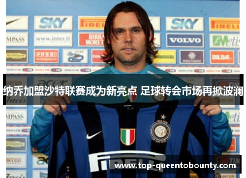 纳乔加盟沙特联赛成为新亮点 足球转会市场再掀波澜
