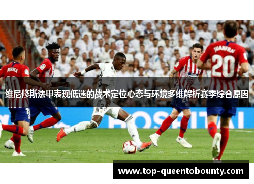 维尼修斯法甲表现低迷的战术定位心态与环境多维解析赛季综合原因