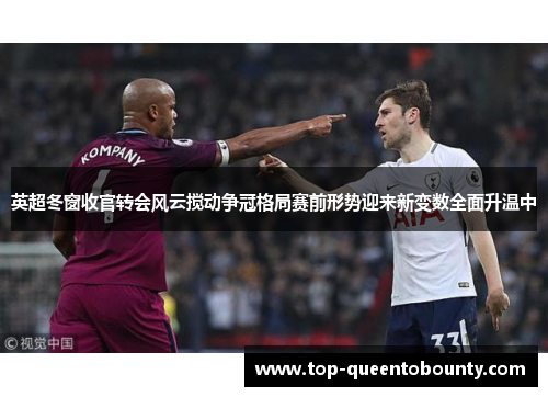 英超冬窗收官转会风云搅动争冠格局赛前形势迎来新变数全面升温中