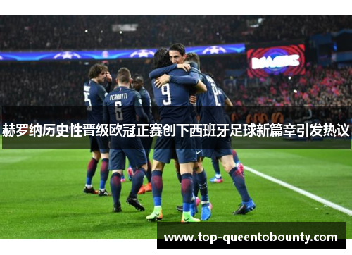 赫罗纳历史性晋级欧冠正赛创下西班牙足球新篇章引发热议