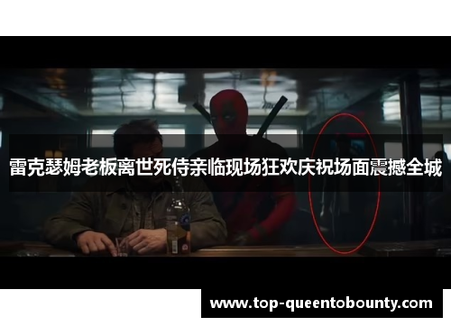 雷克瑟姆老板离世死侍亲临现场狂欢庆祝场面震撼全城