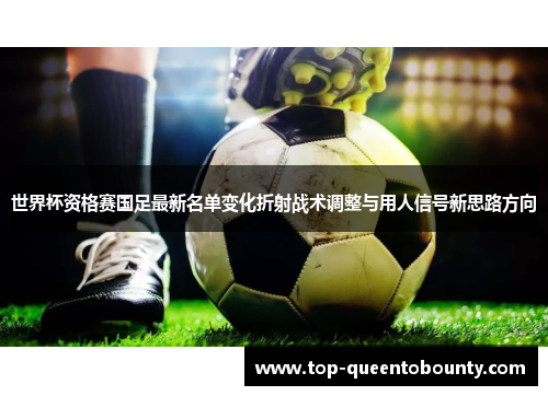世界杯资格赛国足最新名单变化折射战术调整与用人信号新思路方向