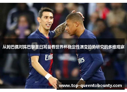 从姆巴佩对阵巴黎圣日耳曼看世界杯稳定性演变趋势研究的多维观察