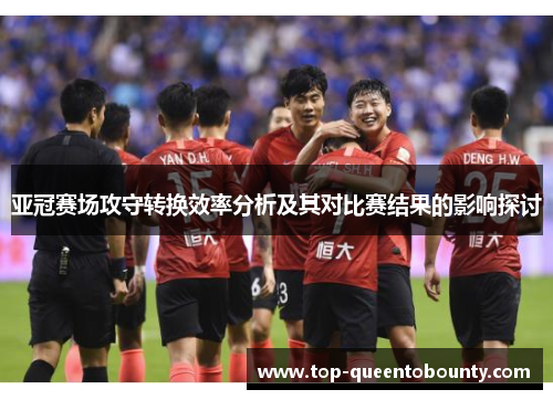 亚冠赛场攻守转换效率分析及其对比赛结果的影响探讨