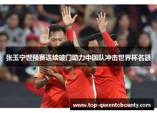 张玉宁世预赛连续破门助力中国队冲击世界杯名额